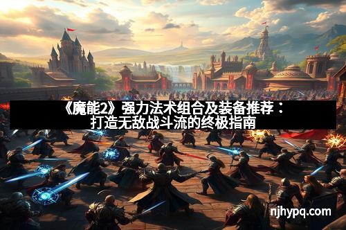 《魔能2》强力法术组合及装备推荐：打造无敌战斗流的终极指南